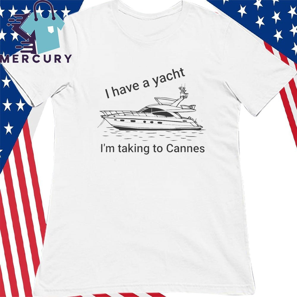 I have A Yacht I’m Taking To Cannes Shirt