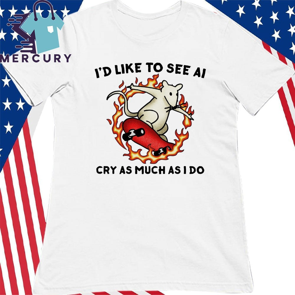 I’d Like To See Ai Cry As Much As I Do Shirt