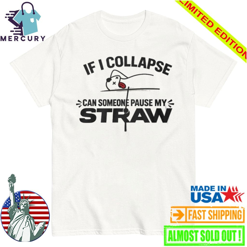 If I Collapse Can Someone Pause My Straw Shirt
