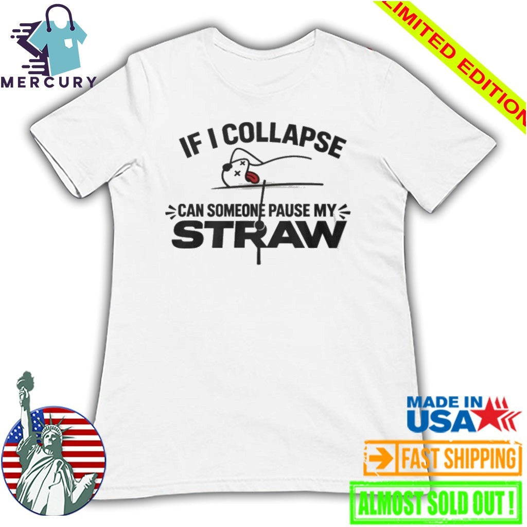 If I Collapse Can Someone Pause My Straw Shirt