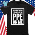 If I Die At Work Please Place My PPE On Me Shirt
