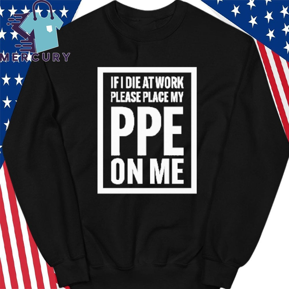 If I Die At Work Please Place My PPE On Me Shirt