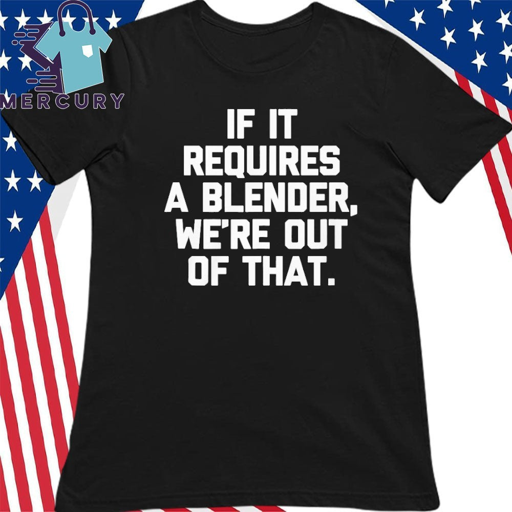 If It Requires A Blender We’re Out Of That Shirt