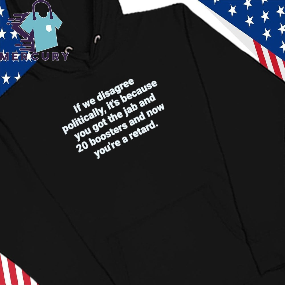 If We Disagree Politically It’s Because You Got The Jab And 20 Boosters Shirt
