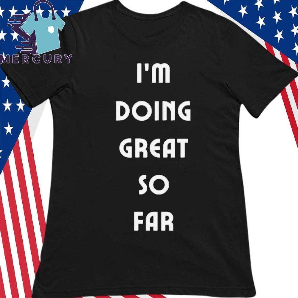 I’m Doing Great So Far Shirt