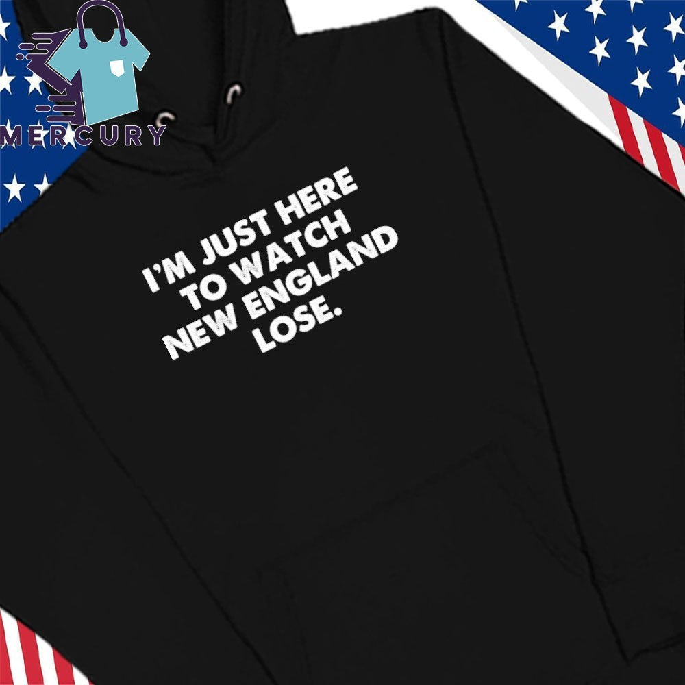 I’m Just Here To Watch New England Lose Shirt