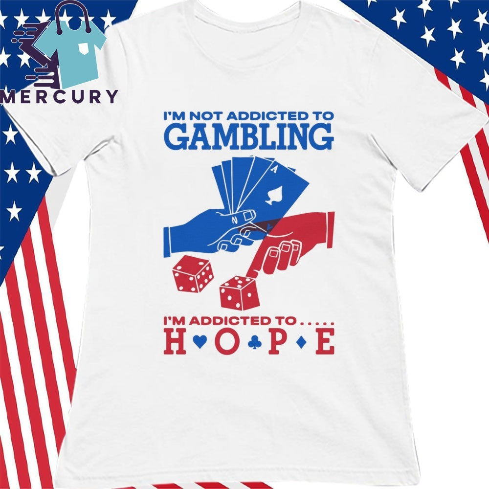 I’m Not Addicted To Gambling I’m Addicted To Hope Shirt