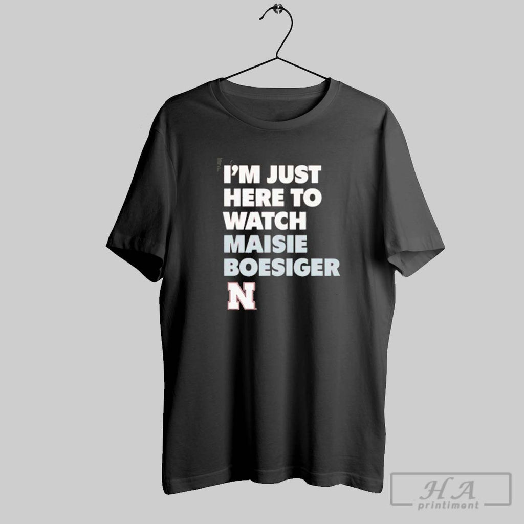Official Im Just Here To Watch Maisie Boesiger Nebraska Huskers