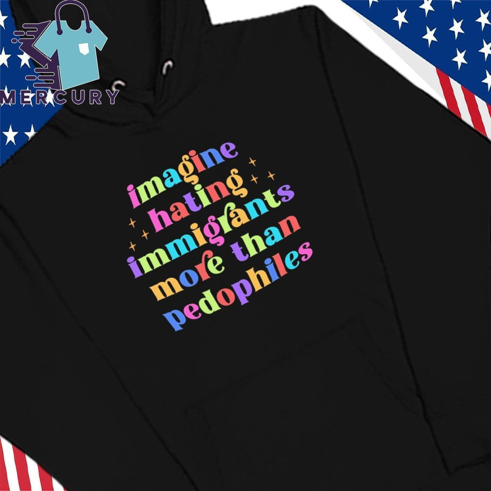 Imagine Hating Immigrants More Than Pedophiles Shirt