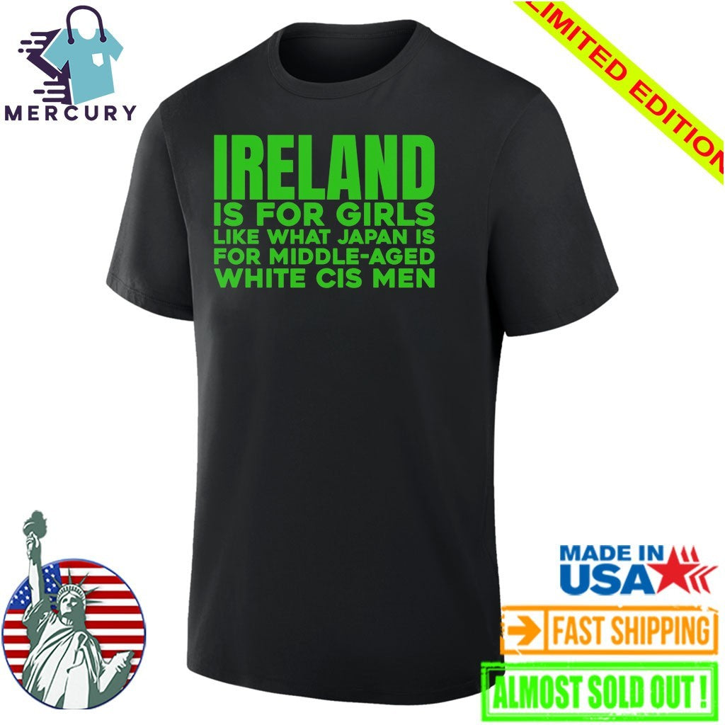 Ireland Is For Girls Like What Japan Is For Middle Aged White Cis Men Shirt
