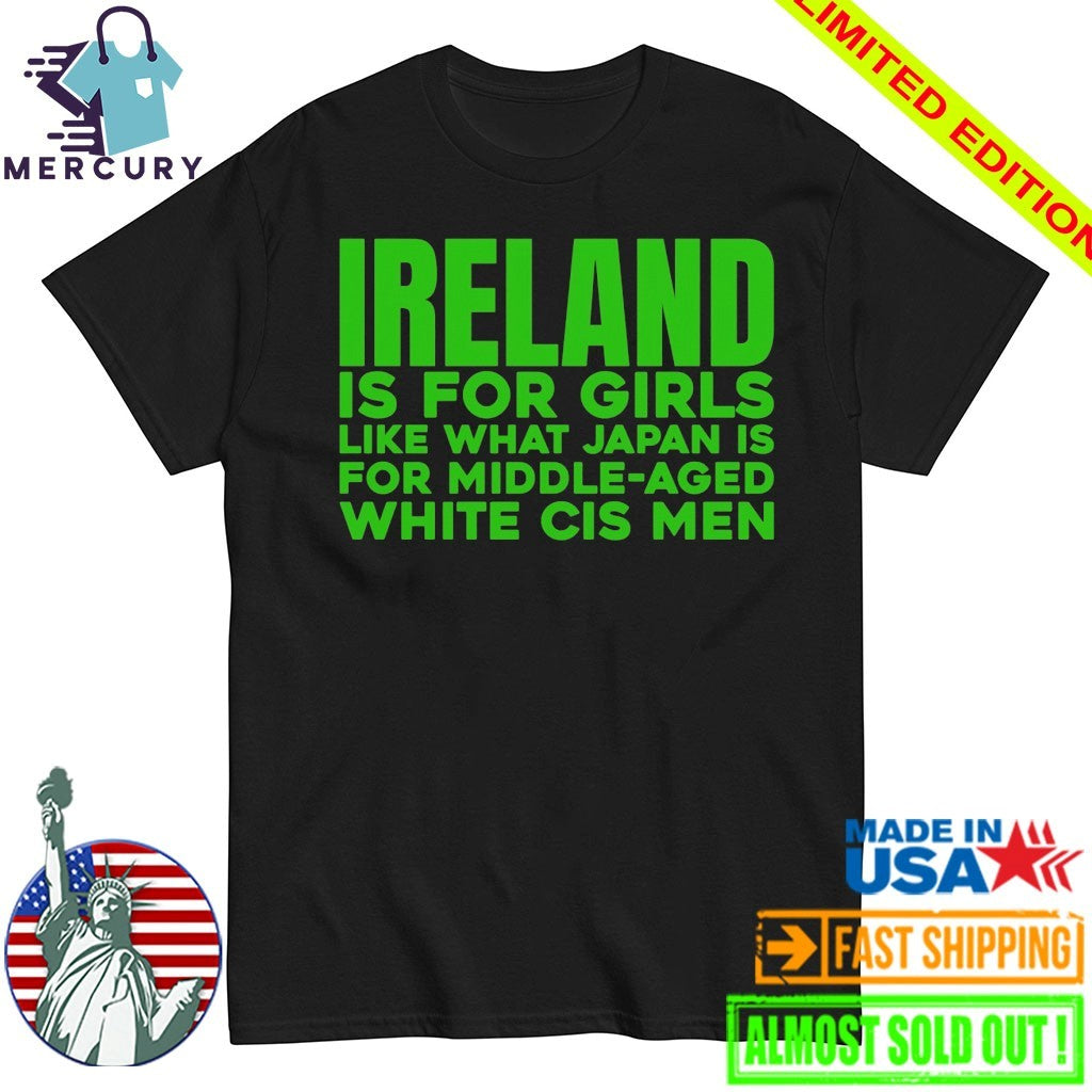 Ireland Is For Girls Like What Japan Is For Middle Aged White Cis Men Shirt