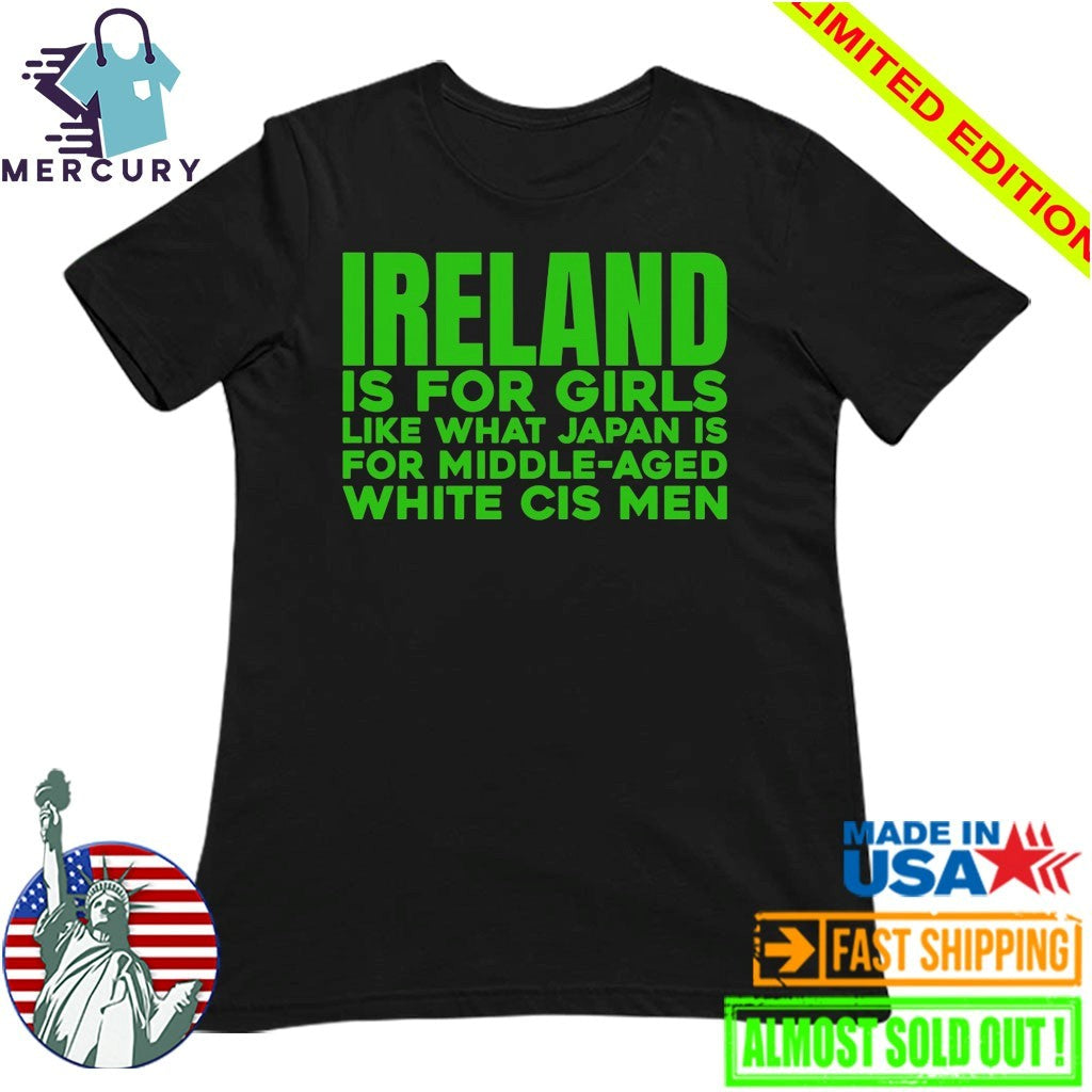 Ireland Is For Girls Like What Japan Is For Middle Aged White Cis Men Shirt