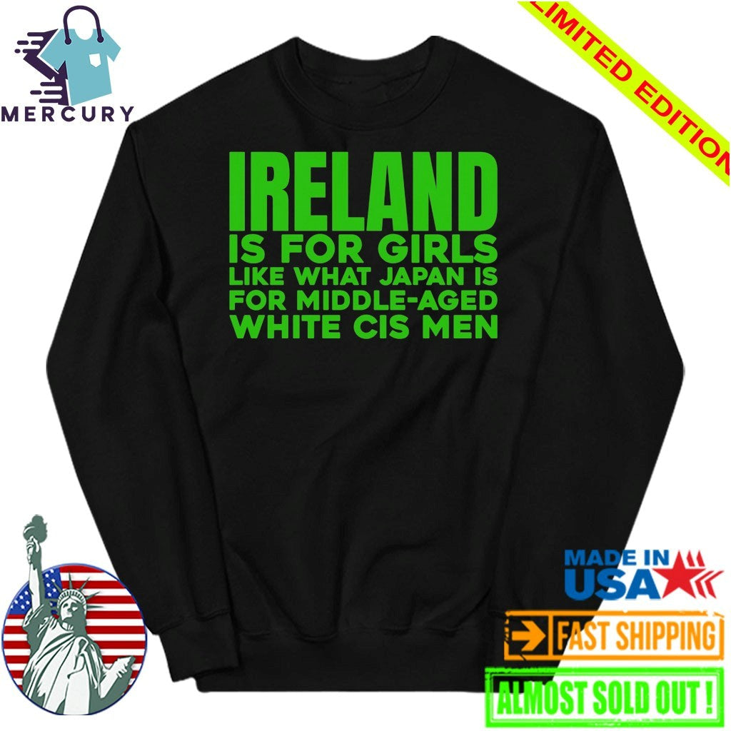 Ireland Is For Girls Like What Japan Is For Middle Aged White Cis Men Shirt