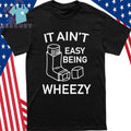 It Ain’t Easy Being Wheezy Shirt