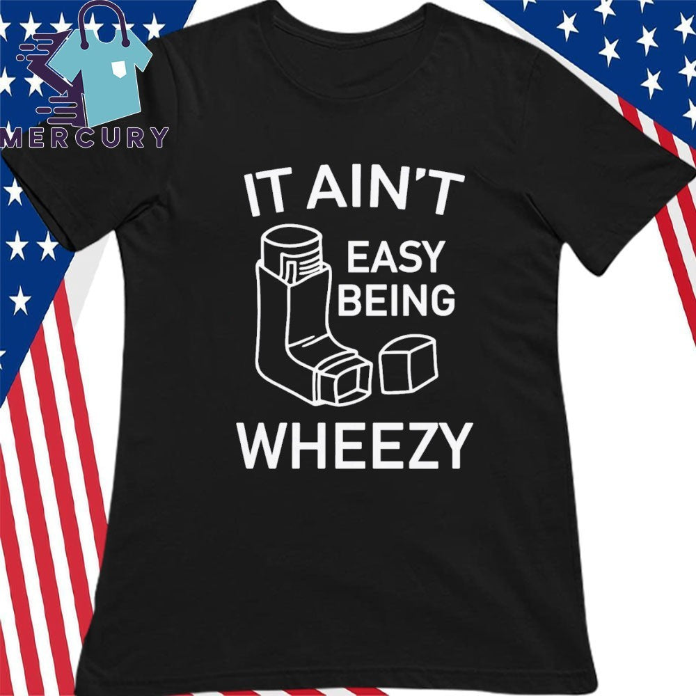 It Ain’t Easy Being Wheezy Shirt