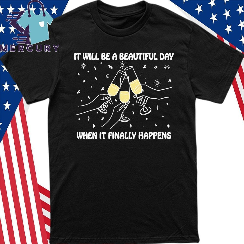 It Will Be A Beautiful Day When It Finally Happens Shirt
