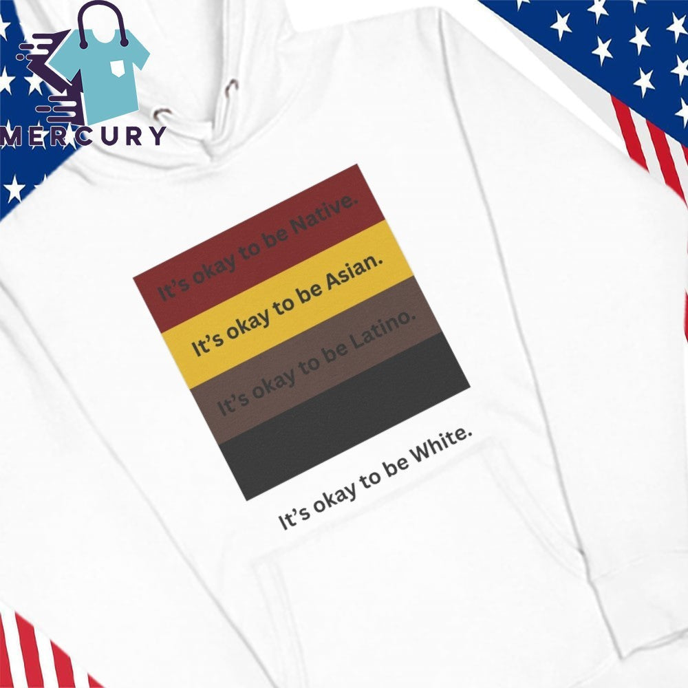 It’s Okay To Be Native It’s Okay To Be Asian It’s Okay To Be Latino It’s Okay To Be White Shirt