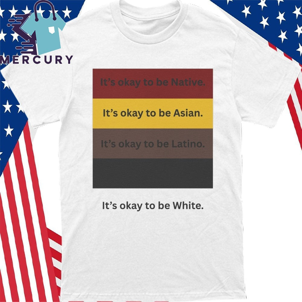 It’s Okay To Be Native It’s Okay To Be Asian It’s Okay To Be Latino It’s Okay To Be White Shirt