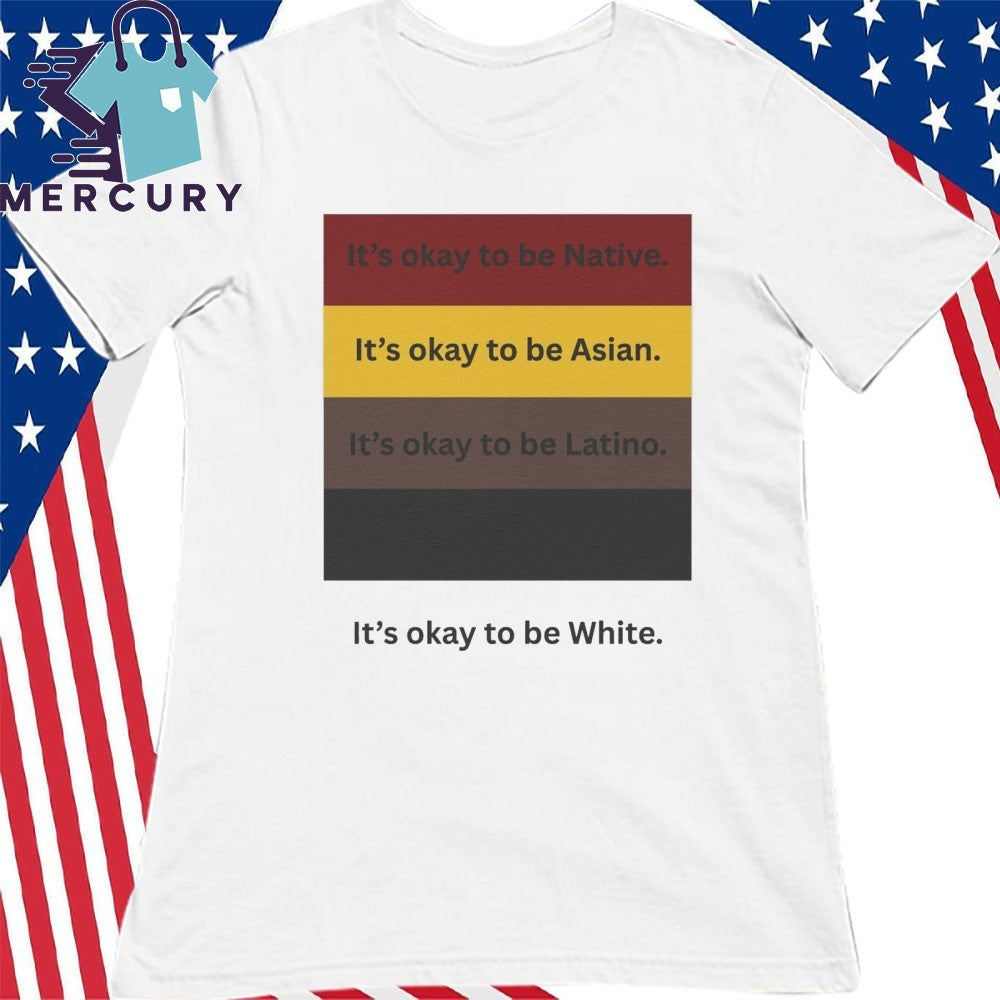 It’s Okay To Be Native It’s Okay To Be Asian It’s Okay To Be Latino It’s Okay To Be White Shirt