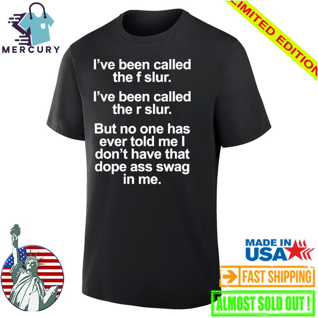 I’ve Been Called The F Slur I’ve Been Called The R Slur But No One Has Ever Told Me I Don’t Have That Dope Ass Swag In me Shirt