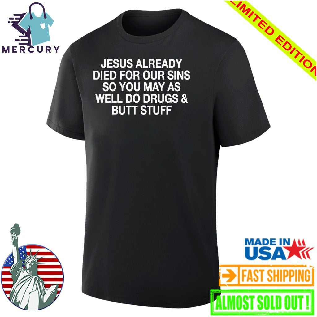 Jesus Already Died For Our Sins So You May As Well Do Drugs And Butt Stuff Shirt