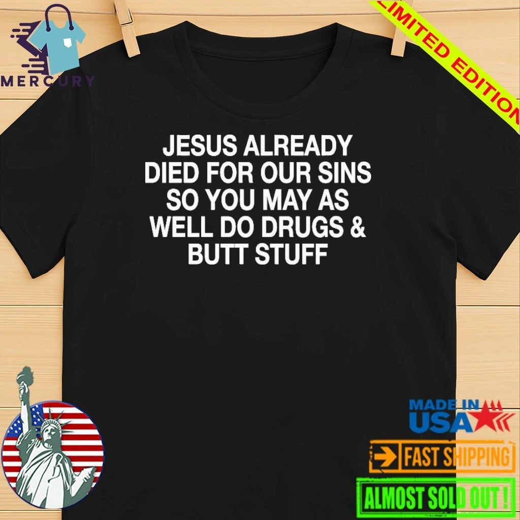 Jesus Already Died For Our Sins So You May As Well Do Drugs And Butt Stuff Shirt