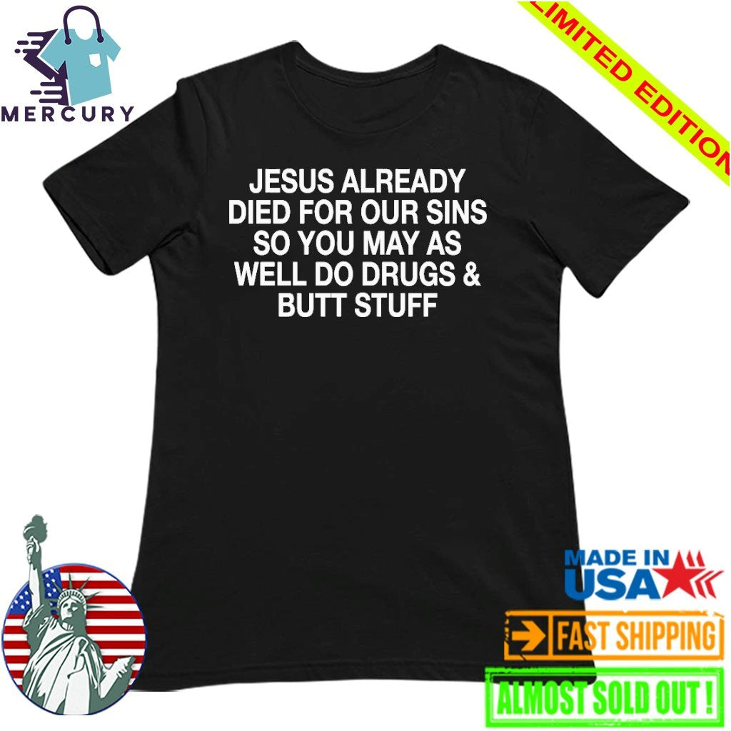 Jesus Already Died For Our Sins So You May As Well Do Drugs And Butt Stuff Shirt