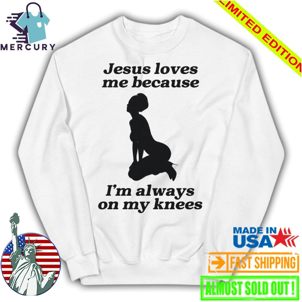 Jesus Loves Me Because I’m Always On My Knees Shirt