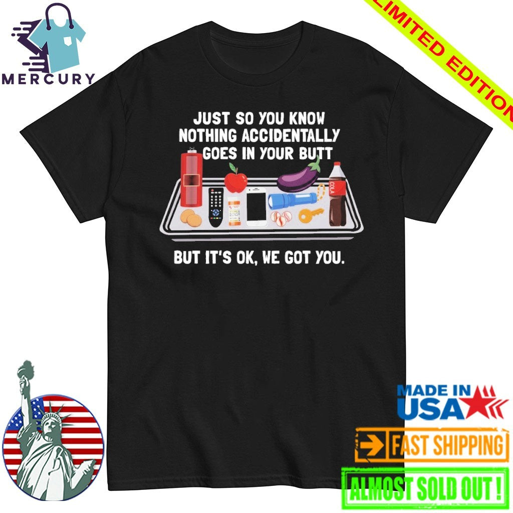 Just So You Know Nothing Accidentally Goes In Your Butt But It’s Ok, We Got You Shirt