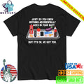 Just So You Know Nothing Accidentally Goes In Your Butt But It’s Ok, We Got You Shirt