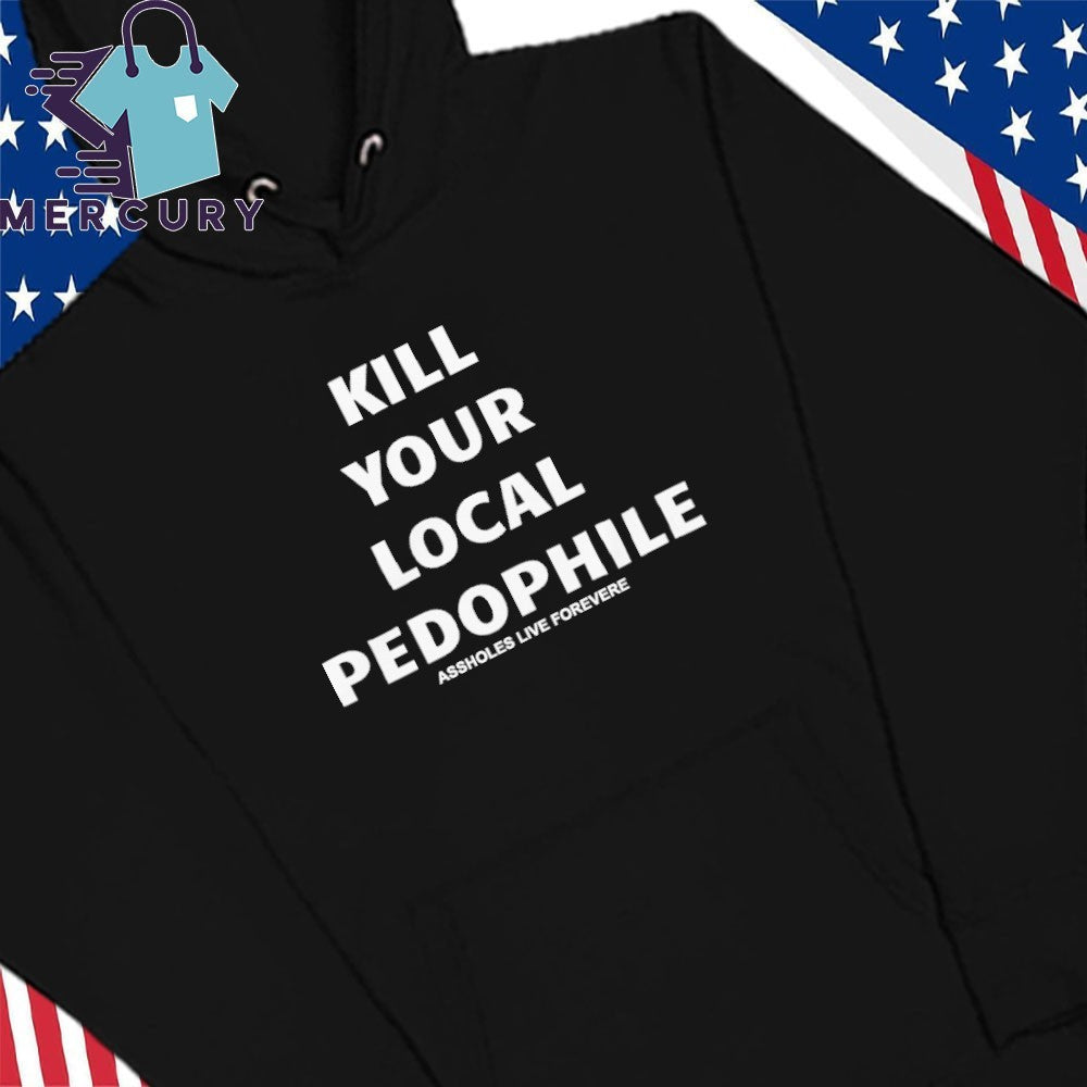 Kill Your Local Pedophile Assholes Live Forever Shirt