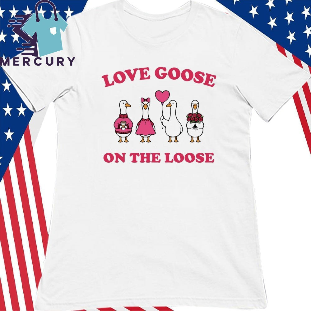 Love Goose On The Loose Shirt