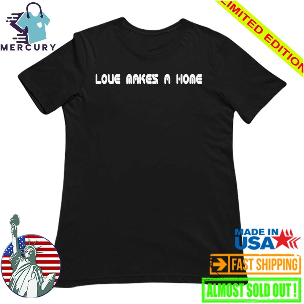 Love Makes A Home Shirt