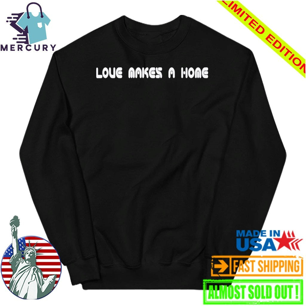 Love Makes A Home Shirt