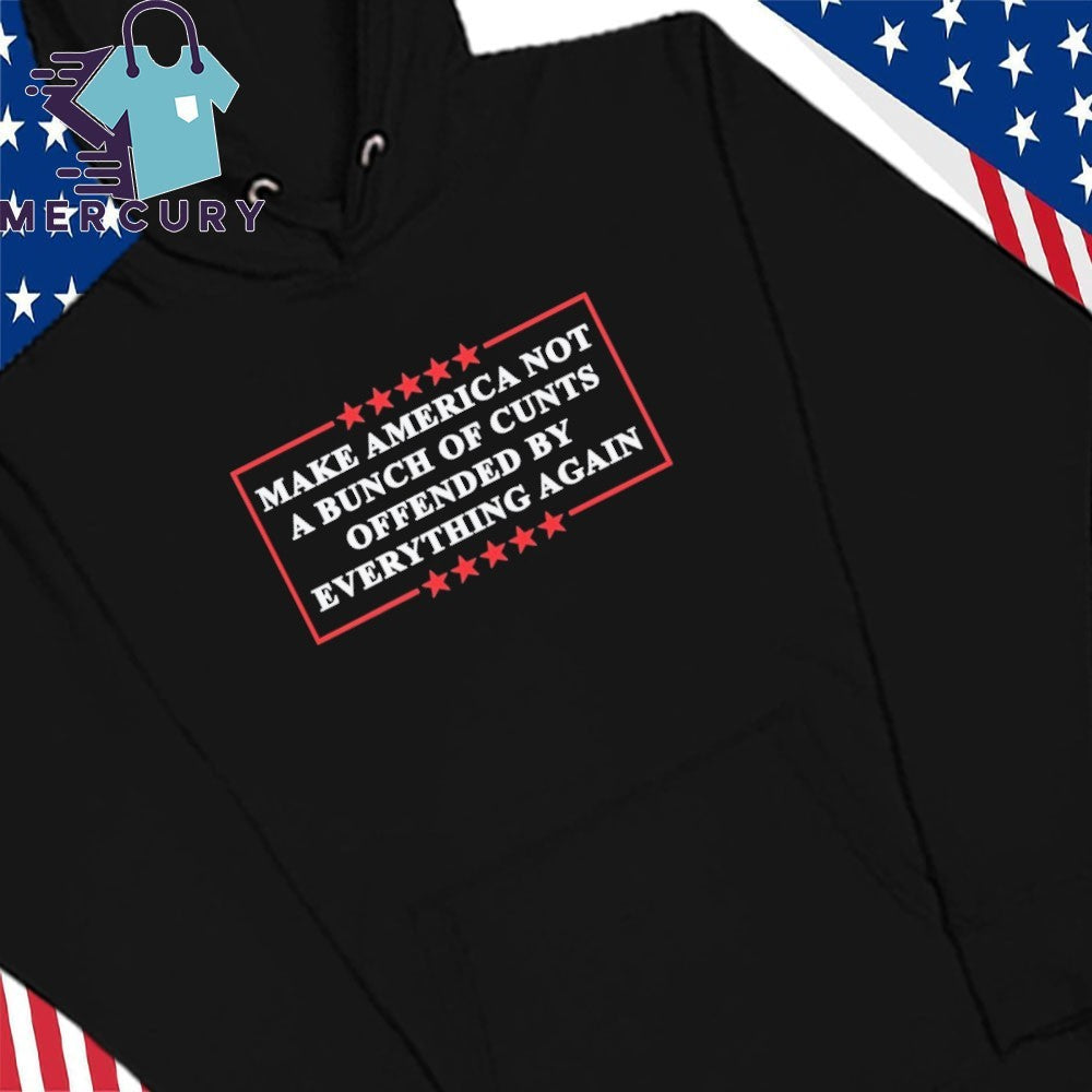 Make America Not A Bunch Of Cunt Offended By Everything Again Shirt
