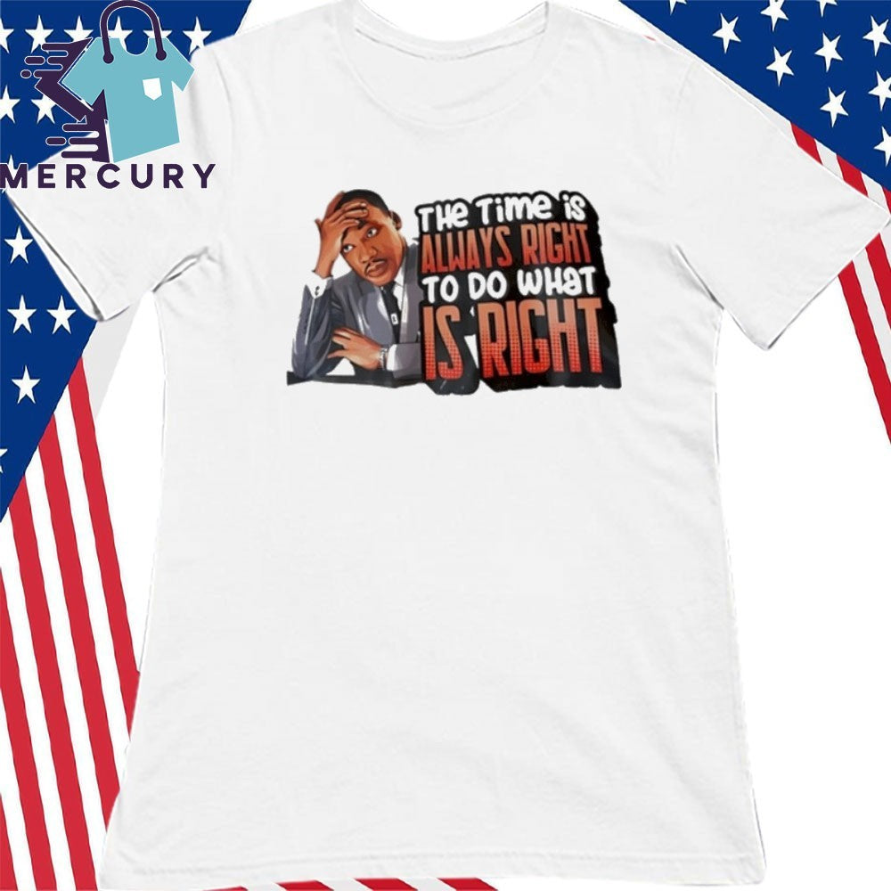 Martin Luther King Jr The Time Is Always Right To Do What Is Right Shirt