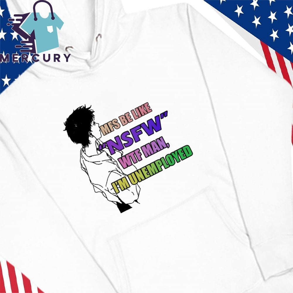 Mfs Be Like NSFW Wtf Man, I’m Unemployed Shirt
