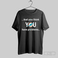 Official Miami Dolphins And You Think You Have Problems T Shirt