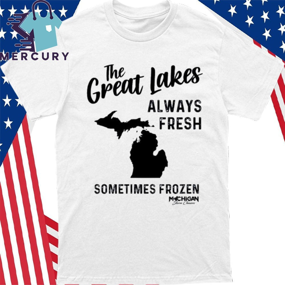 Michigan The Great Lakes Always Fresh Sometimes Frozen Shirt