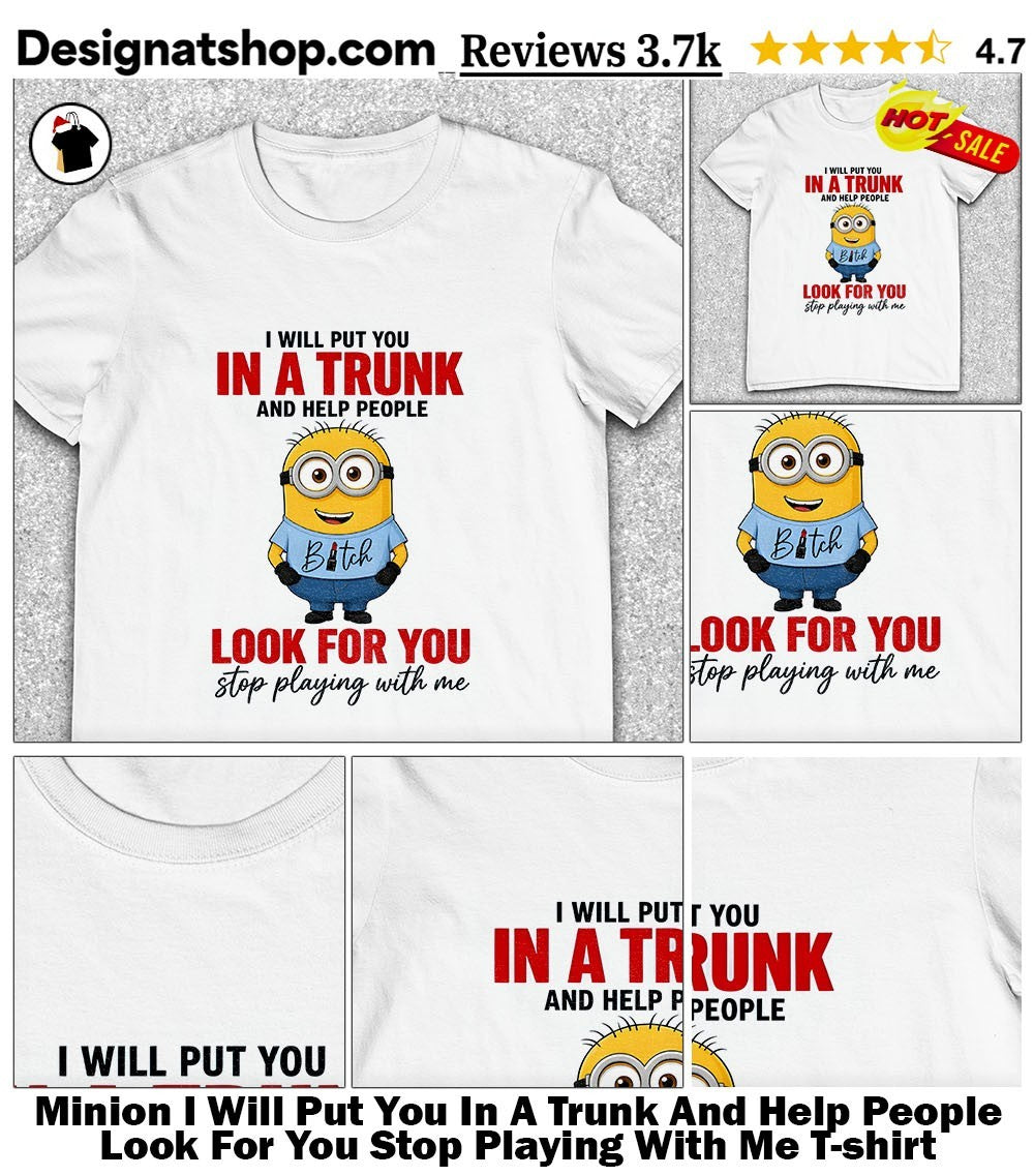 Minion I Will Put You In A Trunk And Help People Look For You Stop Playing With Me shirt