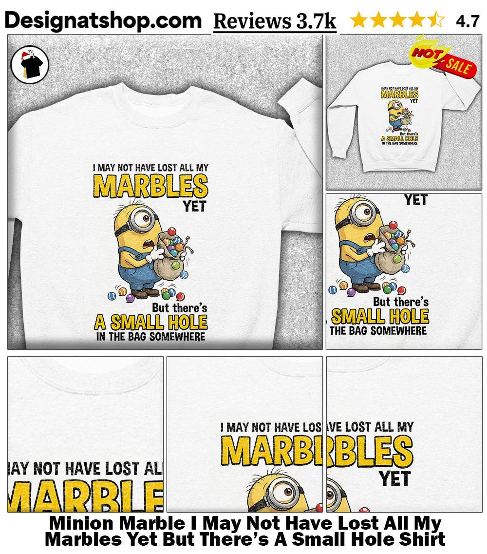 Minion Marble I May Not Have Lost All My Marbles Yet But There’s A Small Hole Shirt