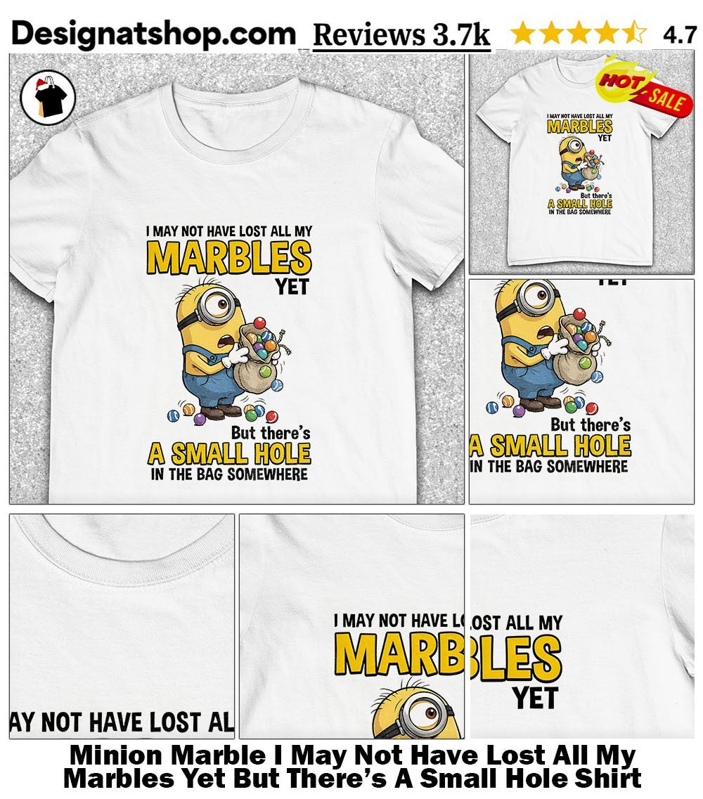 Minion Marble I May Not Have Lost All My Marbles Yet But There’s A Small Hole Shirt