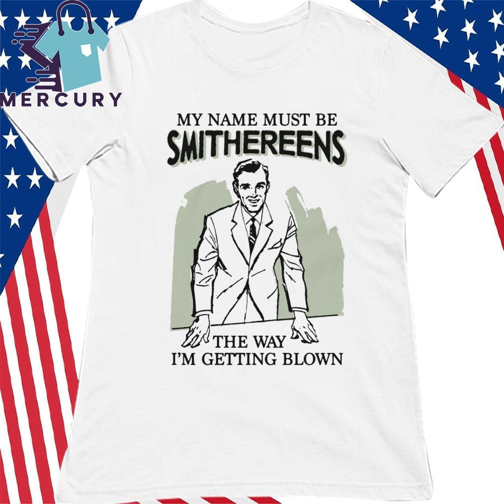 My Name Must Be Smithereens The Way I’m Getting Blown Shirt