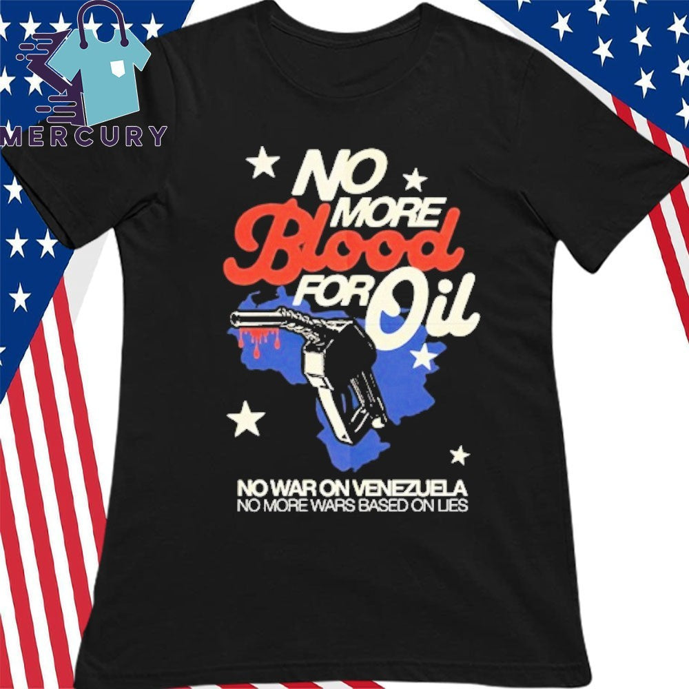 No Blood For Oil No War On Venezuela No More Wars Based On Lies Shirt