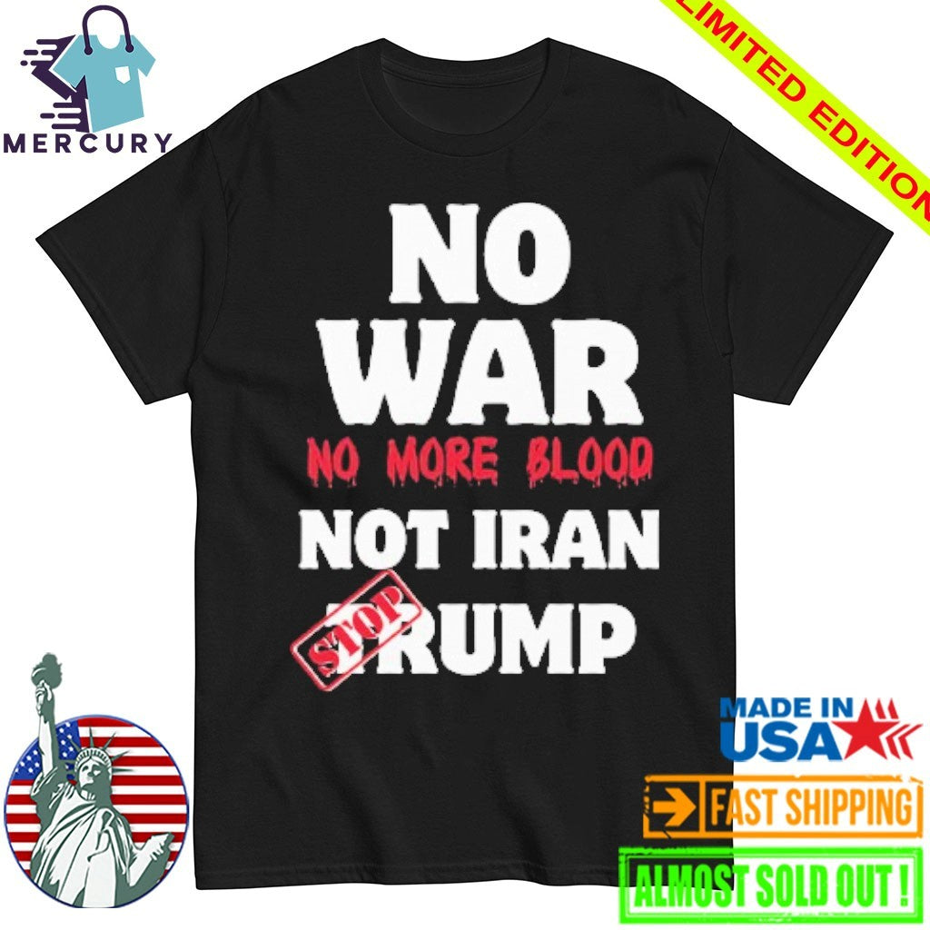 No War No More Blood Not Iran Stop Trump Shirt