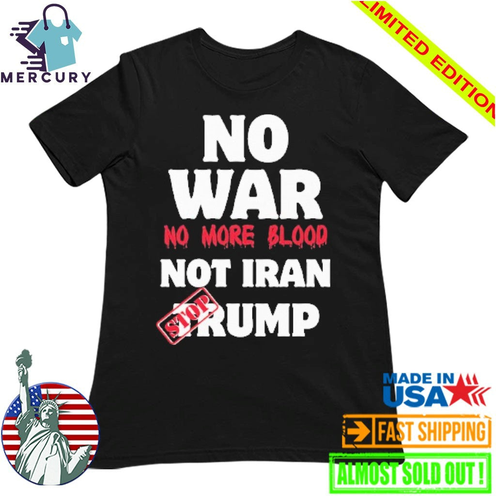 No War No More Blood Not Iran Stop Trump Shirt