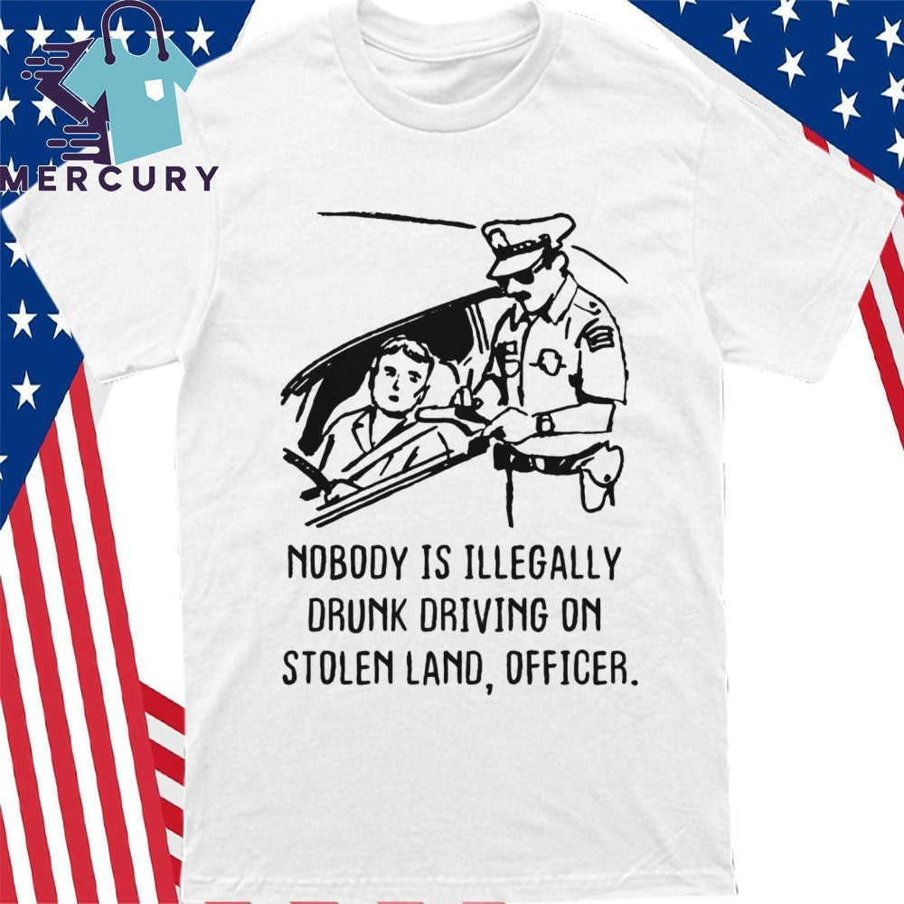 Nobody Is Illegaly Drunk Driving On Stolen Land, Officer Shirt