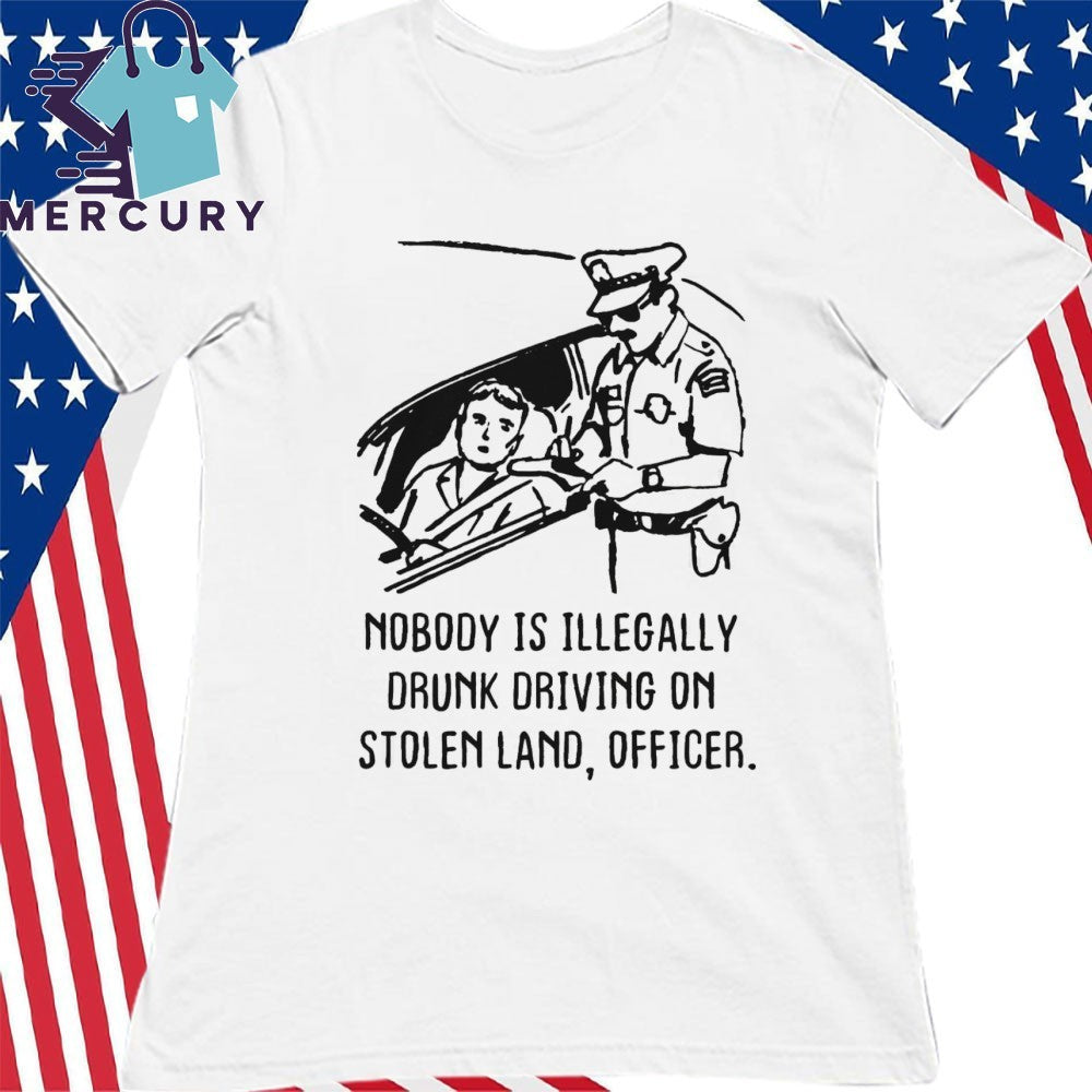 Nobody Is Illegaly Drunk Driving On Stolen Land, Officer Shirt