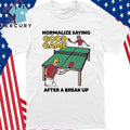 Normalize Saying Good Game After A Break Up Shirt
