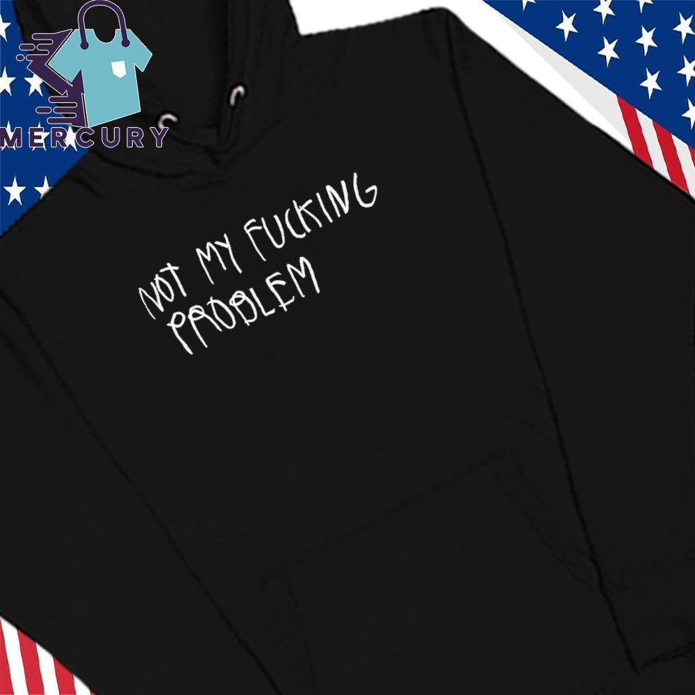 Not My Fucking Problem Shirt